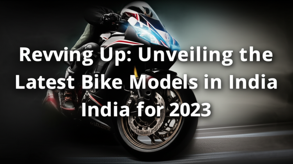 Revving Up: Unveiling the Latest Bike Models in India for 2023